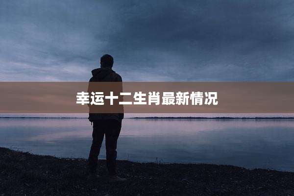 幸运十二生肖最新情况