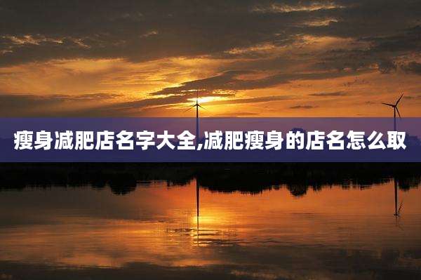 瘦身减肥店名字大全,减肥瘦身的店名怎么取