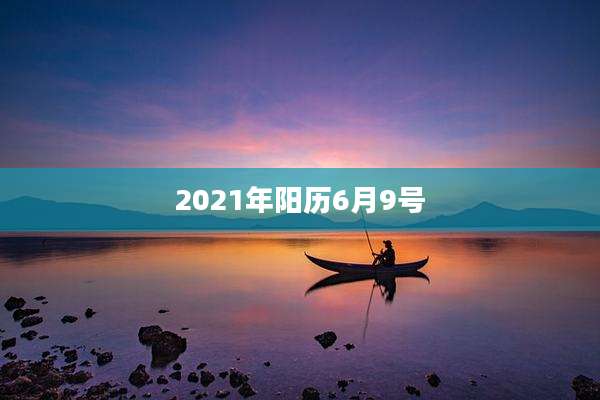 2021年阳历6月9号