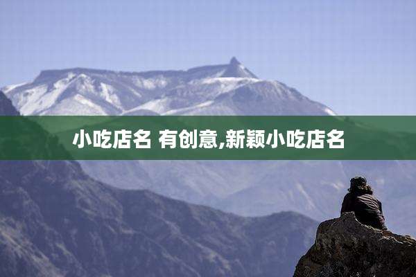 小吃店名 有创意,新颖小吃店名