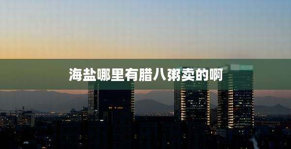 海盐哪里有腊八粥卖的啊