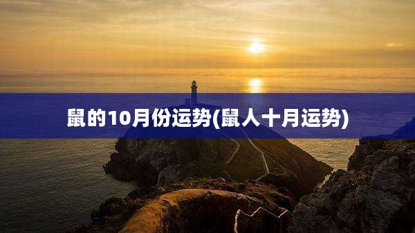 鼠的10月份运势(鼠人十月运势)