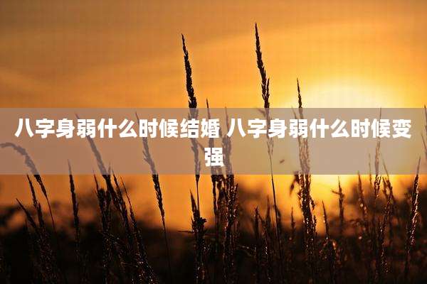 八字身弱什么时候结婚 八字身弱什么时候变强