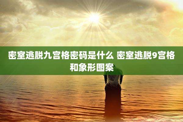 密室逃脱九宫格密码是什么 密室逃脱9宫格和象形图案