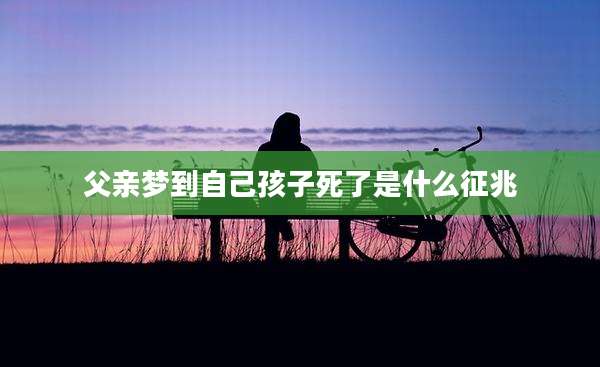 父亲梦到自己孩子死了是什么征兆