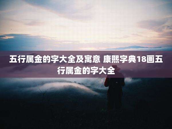 五行属金的字大全及寓意 康熙字典18画五行属金的字大全