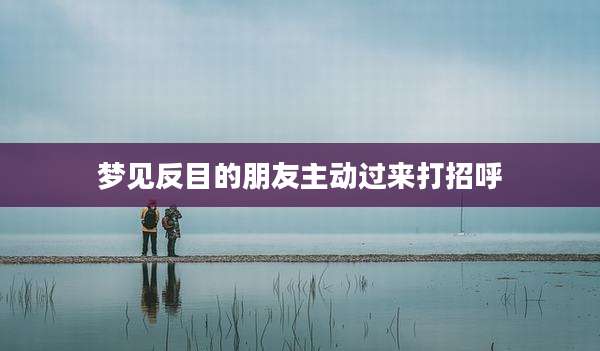 梦见反目的朋友主动过来打招呼