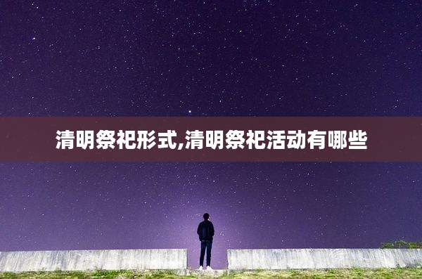清明祭祀形式,清明祭祀活动有哪些