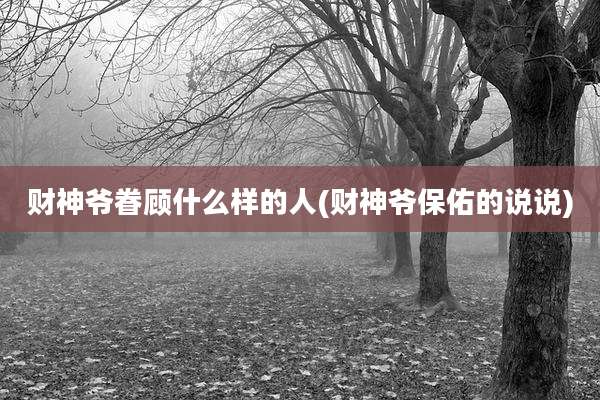 财神爷眷顾什么样的人(财神爷保佑的说说)
