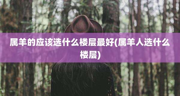 属羊的应该选什么楼层最好(属羊人选什么楼层)