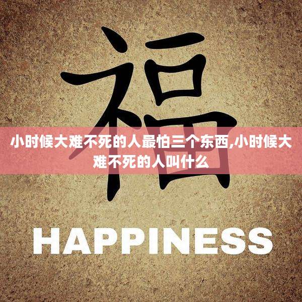 小时候大难不死的人最怕三个东西,小时候大难不死的人叫什么