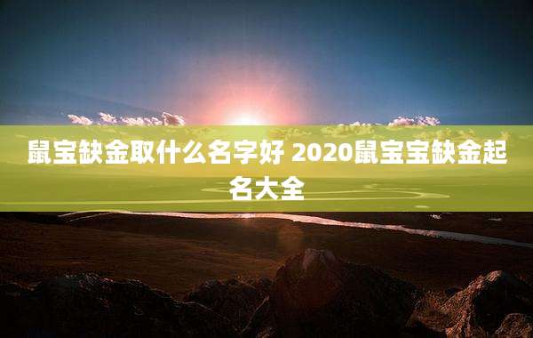 鼠宝缺金取什么名字好 2020鼠宝宝缺金起名大全
