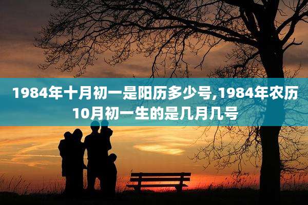 1984年十月初一是阳历多少号,1984年农历10月初一生的是几月几号