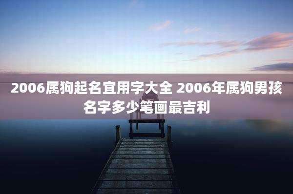 2006属狗起名宜用字大全 2006年属狗男孩名字多少笔画最吉利