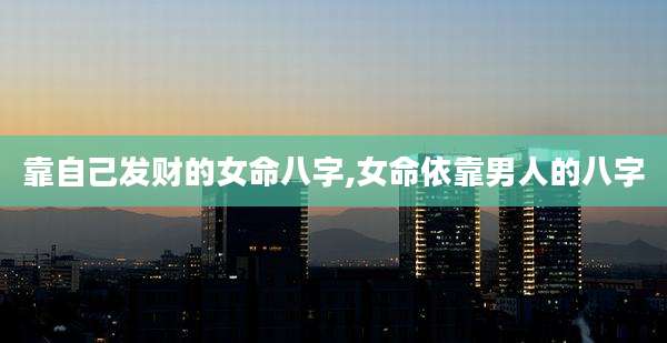 靠自己发财的女命八字,女命依靠男人的八字