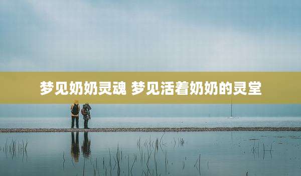 梦见奶奶灵魂 梦见活着奶奶的灵堂