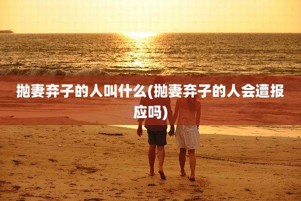抛妻弃子的人叫什么(抛妻弃子的人会遭报应吗)