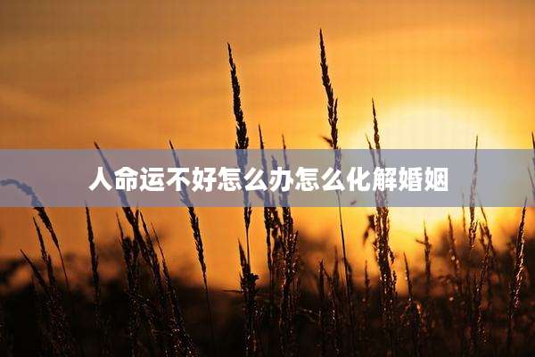 人命运不好怎么办怎么化解婚姻