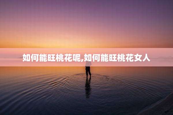 如何能旺桃花呢,如何能旺桃花女人