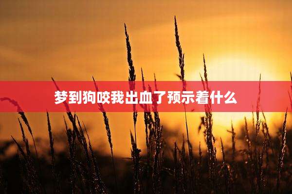 梦到狗咬我出血了预示着什么