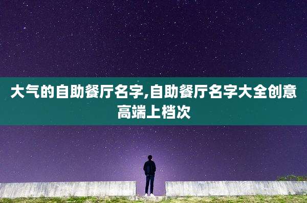 大气的自助餐厅名字,自助餐厅名字大全创意高端上档次
