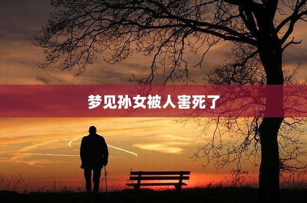 梦见孙女被人害死了