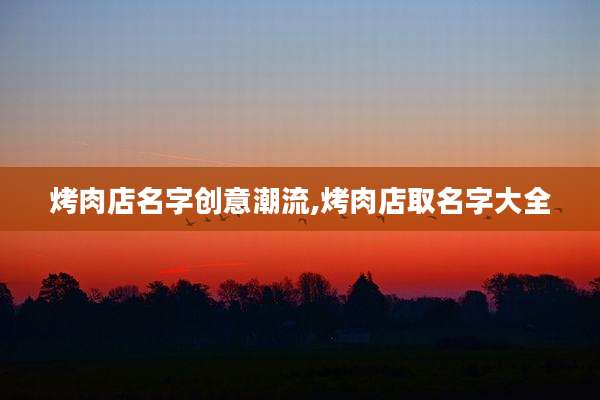 烤肉店名字创意潮流,烤肉店取名字大全