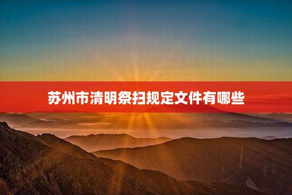 苏州市清明祭扫规定文件有哪些