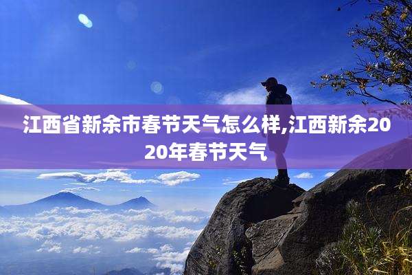 江西省新余市春节天气怎么样,江西新余2020年春节天气