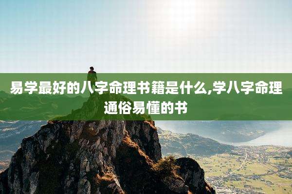 易学最好的八字命理书籍是什么,学八字命理通俗易懂的书