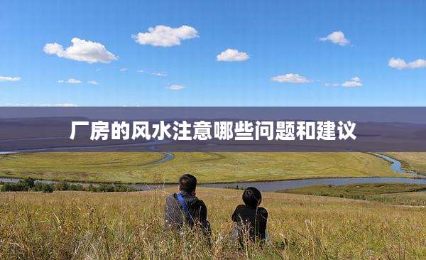 厂房的风水注意哪些问题和建议