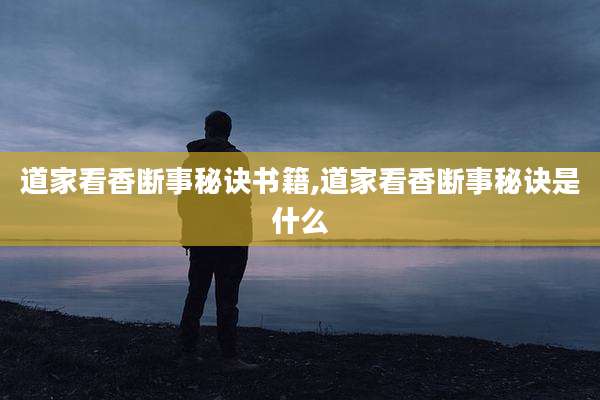 道家看香断事秘诀书籍,道家看香断事秘诀是什么