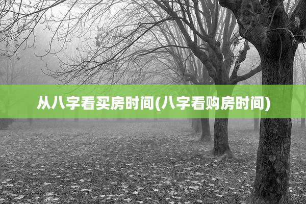 从八字看买房时间(八字看购房时间)