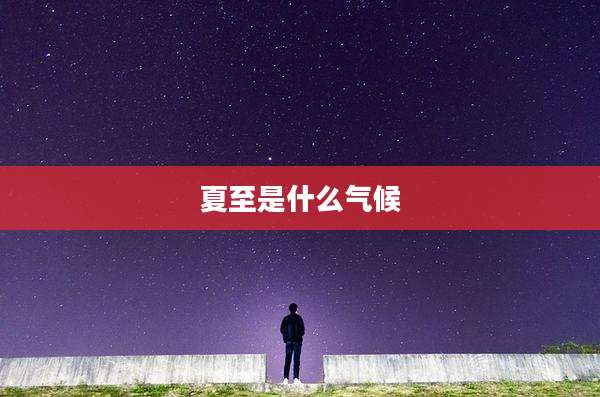 夏至是什么气候