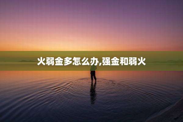 火弱金多怎么办,强金和弱火