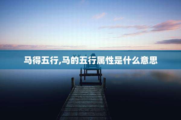 马得五行,马的五行属性是什么意思