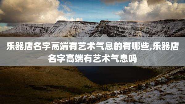 乐器店名字高端有艺术气息的有哪些,乐器店名字高端有艺术气息吗
