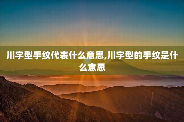川字型手纹代表什么意思,川字型的手纹是什么意思