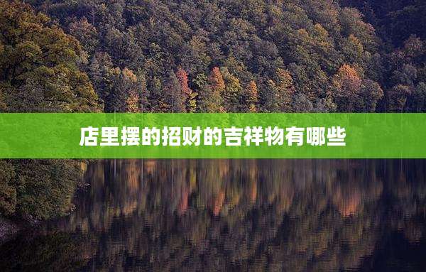 店里摆的招财的吉祥物有哪些