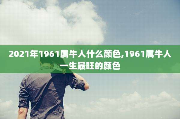 2021年1961属牛人什么颜色,1961属牛人一生最旺的颜色