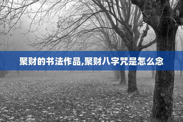 聚财的书法作品,聚财八字咒是怎么念
