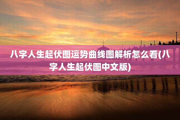 八字人生起伏图运势曲线图解析怎么看(八字人生起伏图中文版)