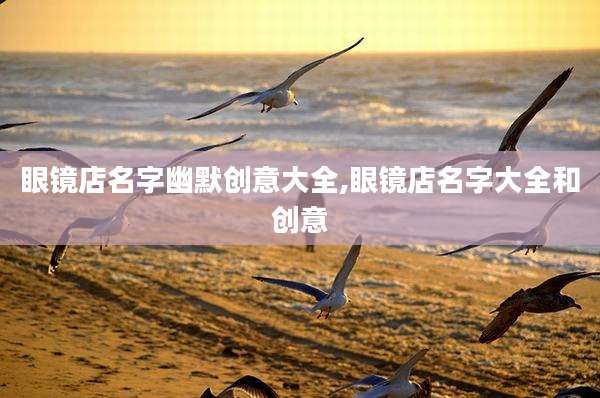 眼镜店名字幽默创意大全,眼镜店名字大全和创意
