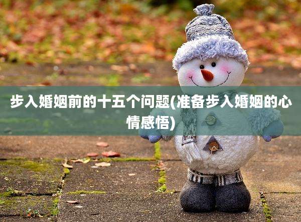 步入婚姻前的十五个问题(准备步入婚姻的心情感悟)
