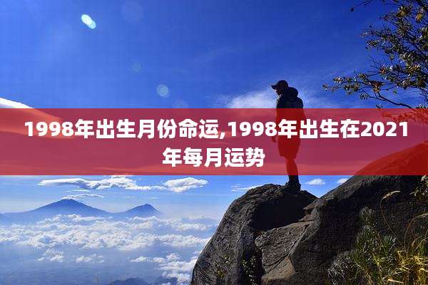 1998年出生月份命运,1998年出生在2021年每月运势