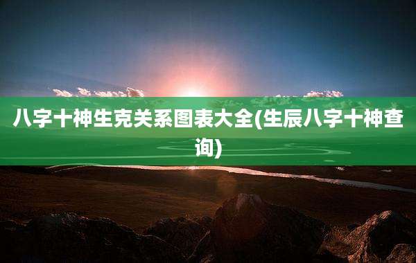 八字十神生克关系图表大全(生辰八字十神查询)