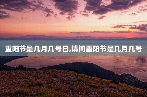 重阳节是几月几号日,请问重阳节是几月几号