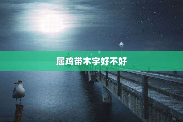 属鸡带木字好不好