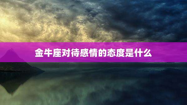 金牛座对待感情的态度是什么