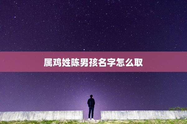 属鸡姓陈男孩名字怎么取